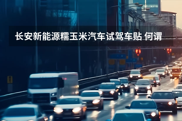 长安新能源糯玉米汽车试驾车贴 何谓“智能汽车”