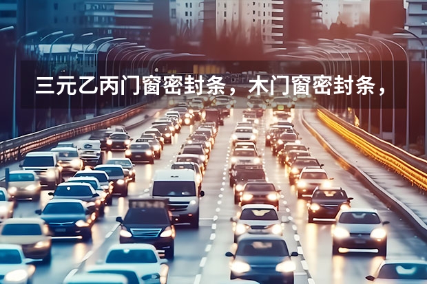 三元乙丙门窗密封条，木门窗密封条，冰箱密封条哪个牌子好？生产密封条的专业厂家哪里有？
