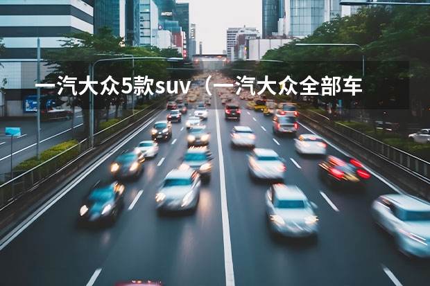 一汽大众5款suv（一汽大众全部车型）