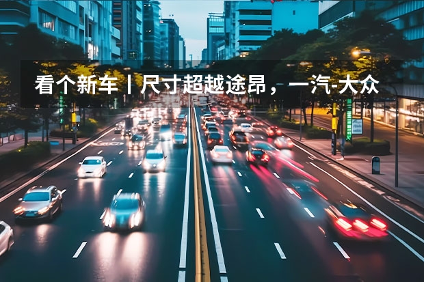 看个新车丨尺寸超越途昂，一汽-大众SMV七座SUV年内登场 上海大众七座最新款