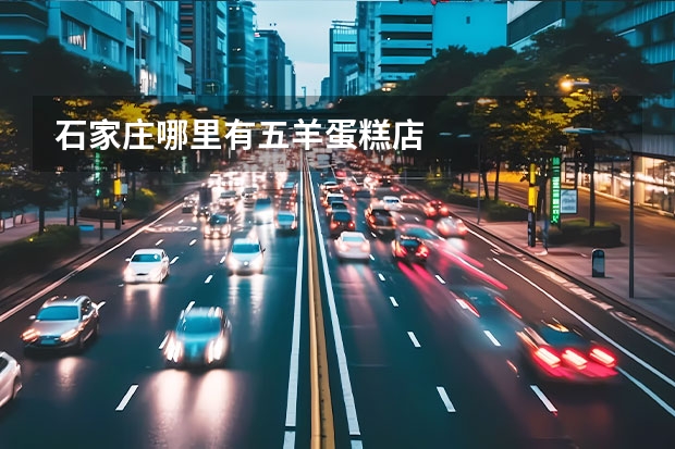 石家庄哪里有五羊蛋糕店
