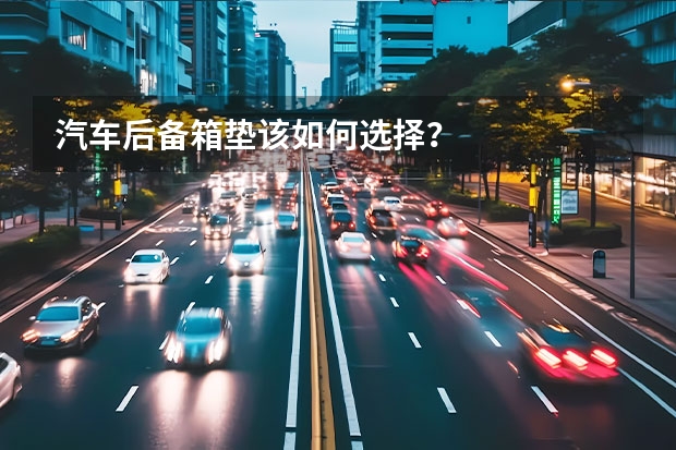 汽车后备箱垫该如何选择？