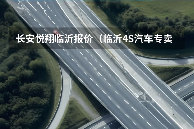 长安悦翔临沂报价（临沂4S汽车专卖店）
