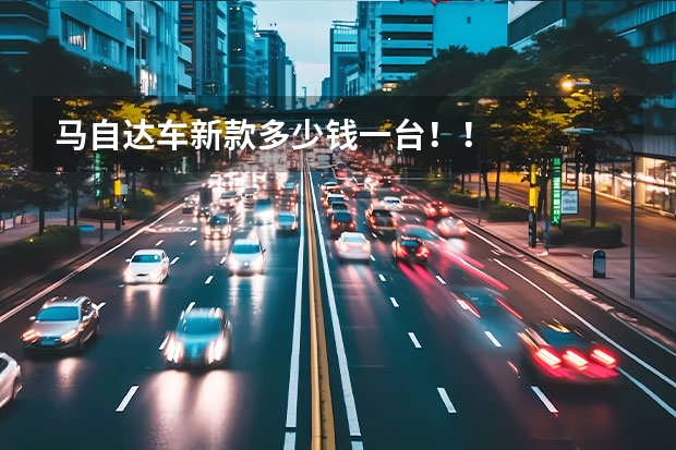 马自达车新款多少钱一台！！