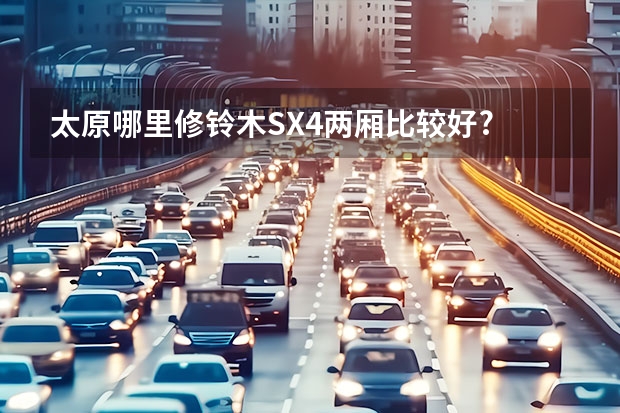 太原哪里修铃木SX4两厢比较好?