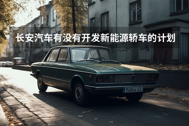 长安汽车有没有开发新能源轿车的计划？ 我爱汽车 汽车爱我