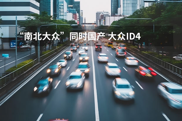 “南北大众”同时国产 大众ID.4 CROZZ & X国内首发亮相（大众新款suv即将上市）
