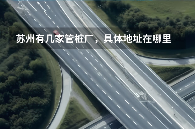 苏州有几家管桩厂，具体地址在哪里