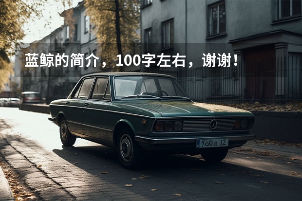 蓝鲸的简介，100字左右，谢谢！ 蓝鲸的简介，100字左右，谢谢！