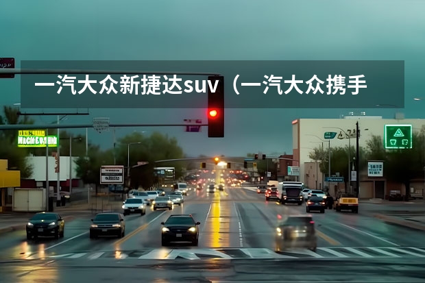 一汽大众新捷达suv（一汽大众携手全新大尺寸SUV—SMV强势来袭！）