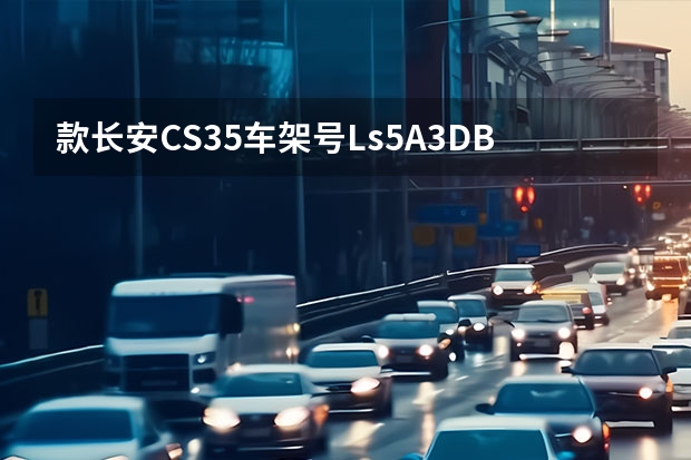 款长安CS35车架号Ls5A3DBE4FA094699是什么型号的车