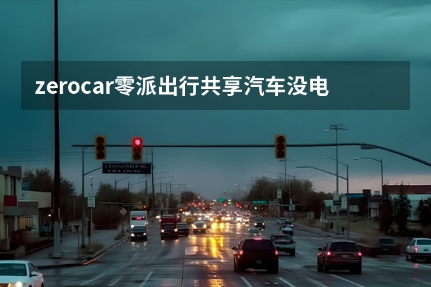 zerocar零派出行共享汽车没电了怎么办