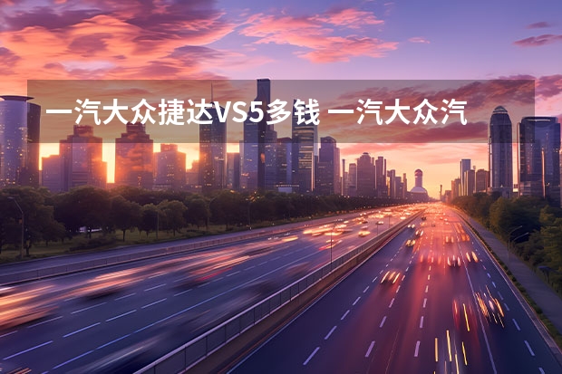 一汽大众捷达VS5多钱 一汽大众汽车价格表款式详解