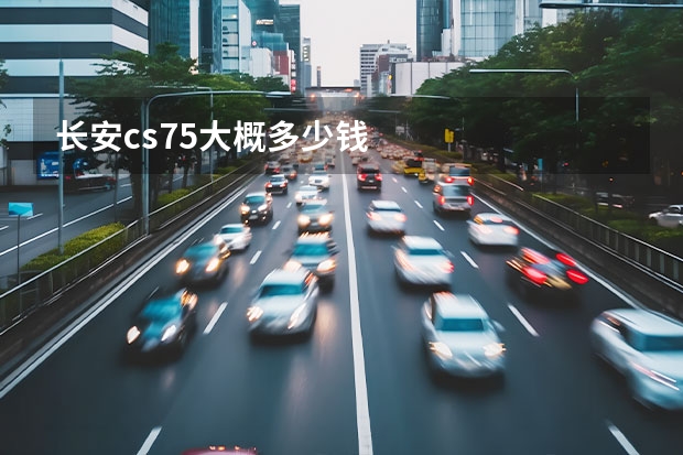 长安cs75大概多少钱