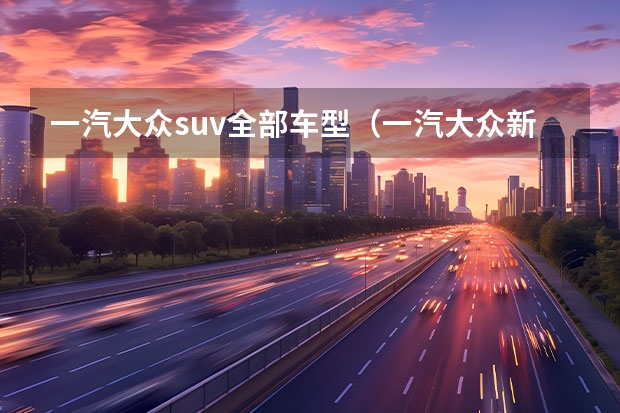 一汽大众suv全部车型（一汽大众新款suv车型）