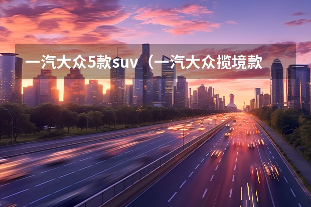 一汽大众5款suv（一汽大众揽境款最新款）