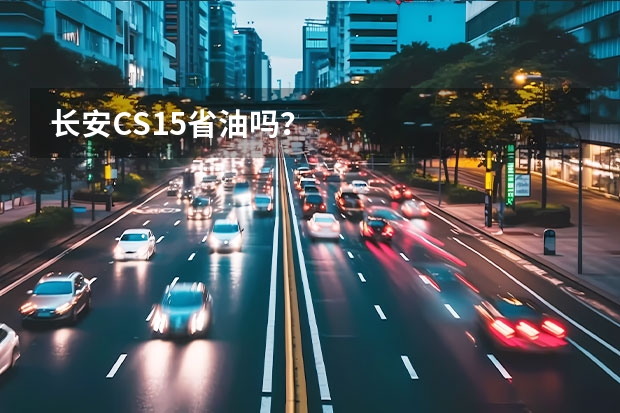 长安CS15省油吗？