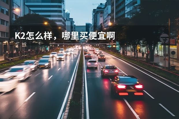 K2怎么样，哪里买便宜啊