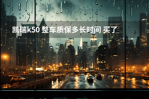 凯瑞k50 整车质保多长时间 买了4个月的长安s4500汽车电瓶不行了，因为没有参加首保，4s店不给换电瓶。霸王条款何时取消？