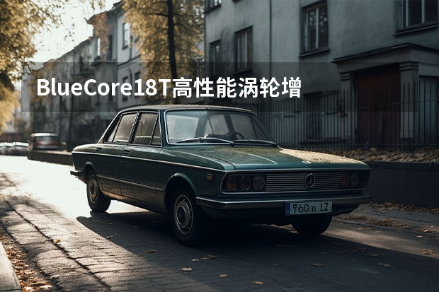 BlueCore1.8T高性能涡轮增压发动机哪里产的