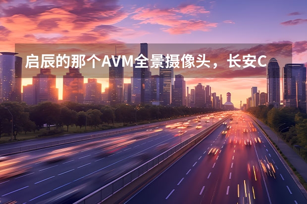 启辰的那个AVM全景摄像头，长安CS75有没有？ 重庆长安集团VS重庆长安新能源汽车公司