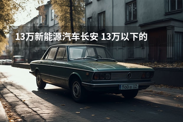 13万新能源汽车长安 13万以下的合资车？