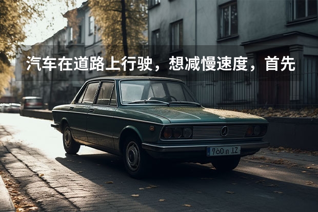 汽车在道路上行驶，想减慢速度，首先松油门，踩离合吗？直接踩刹车可以吗？