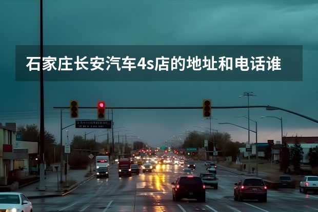 石家庄长安汽车4s店的地址和电话谁知道，麻烦告诉下 辽宁省辽阳市有没有长安马自达4s店