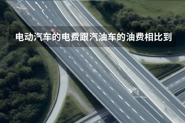 电动汽车的电费跟汽油车的油费相比到底能省多少钱？