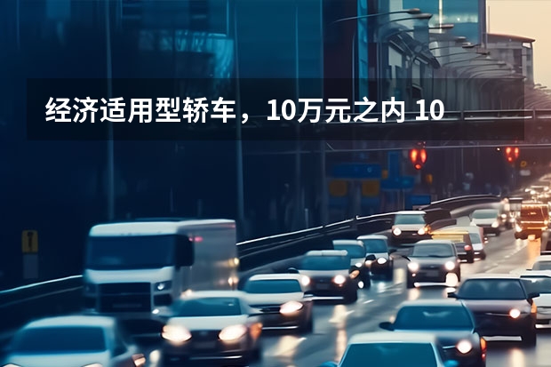 经济适用型轿车，10万元之内 10万左右的车推荐。现在买！