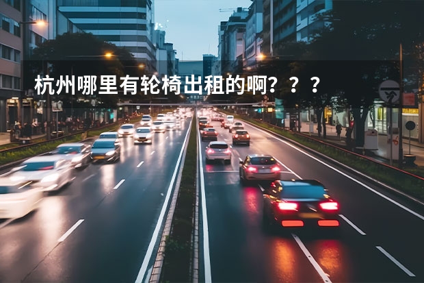杭州哪里有轮椅出租的啊？？？