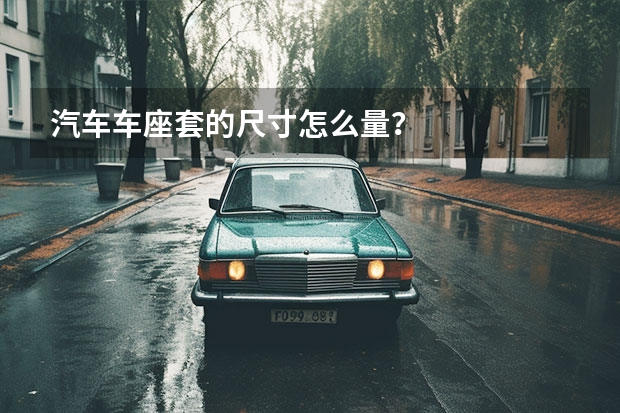 汽车车座套的尺寸怎么量？
