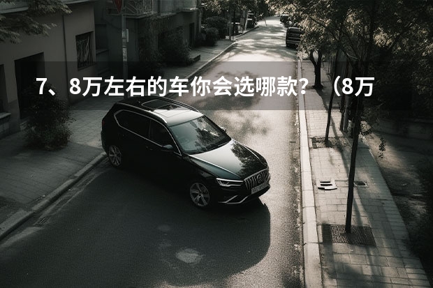 7、8万左右的车你会选哪款？（8万元左右自动档汽车比较）