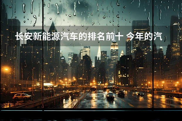 长安新能源汽车的排名前十 今年的汽车销量排行榜？