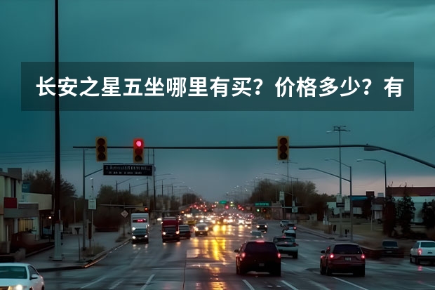 长安之星五坐哪里有买？价格多少？有否汽车图片？
