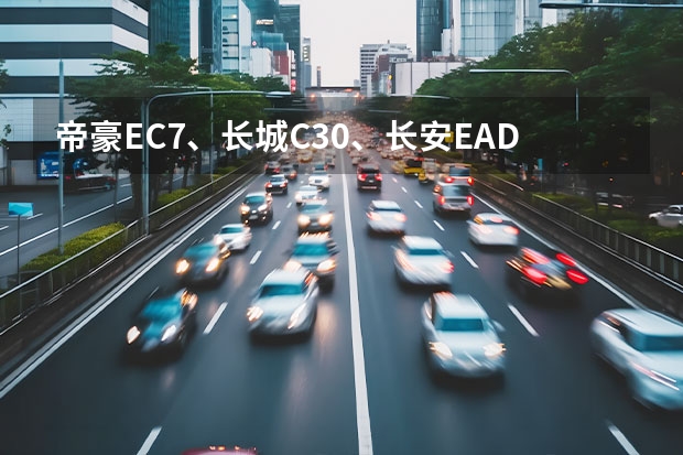 帝豪EC7、长城C30、长安EADO保养费用及油耗比较，那个省油？哪个保养低？请用数据对比说话。谢谢。