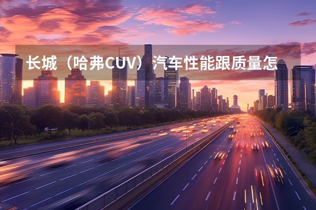 长城（哈弗CUV）汽车性能跟质量怎么样啊？