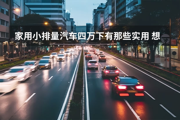家用小排量汽车四万下有那些实用 想买一辆4万元左右的车,长安奔奔,乐驰,哈飞路宝,奇瑞QQ3,昌河北斗星,爱迪尔这几款车哪款最好,