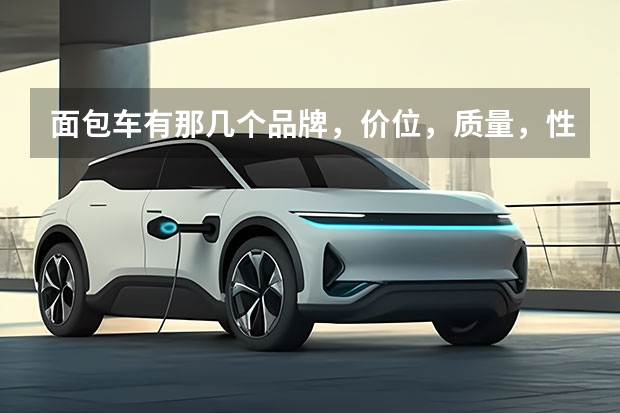 面包车有那几个品牌，价位，质量，性能都怎么样。