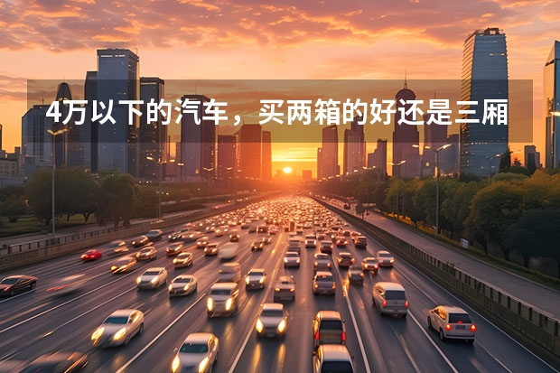 4万以下的汽车，买两箱的好还是三厢的好，哪种好看又实用？什么牌子？
