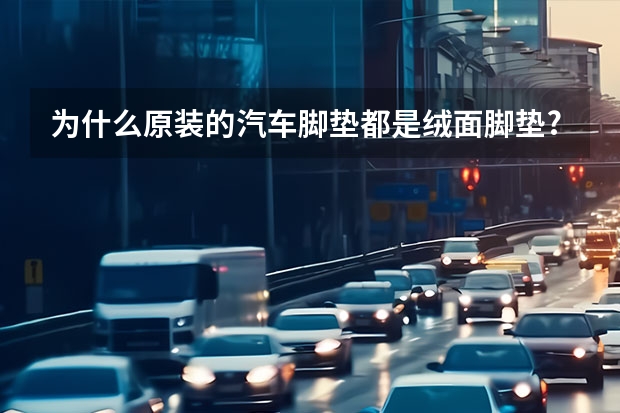为什么原装的汽车脚垫都是绒面脚垫?？