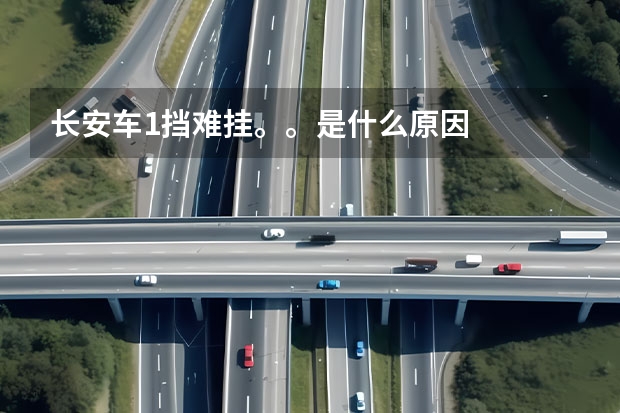 长安车1挡难挂。。是什么原因