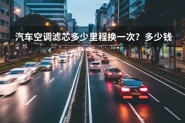 汽车空调滤芯多少里程换一次？多少钱？