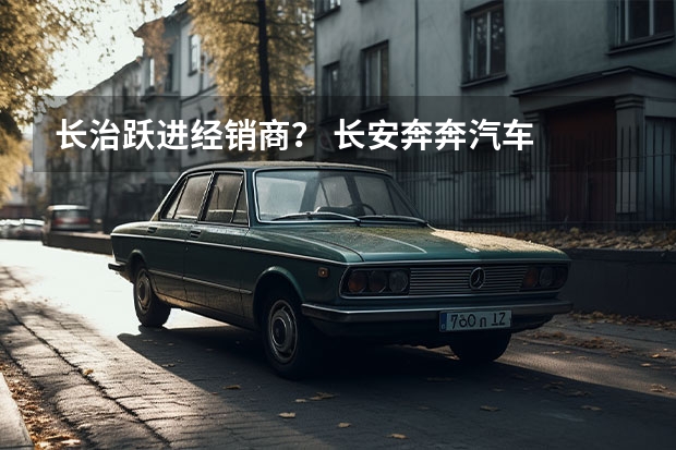 长治跃进经销商？ 长安奔奔汽车
