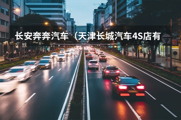 长安奔奔汽车（天津长城汽车4S店有哪几个，具体地址在哪？）