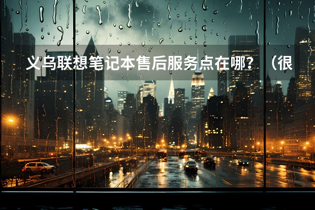 义乌联想笔记本售后服务点在哪？（很想了解长安新能源汽车车型，无奈网上资料太少，懂行的大神来说说吧~）