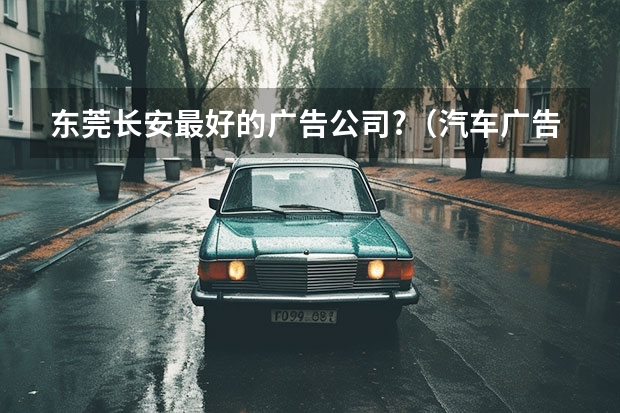 东莞长安最好的广告公司?（汽车广告词）
