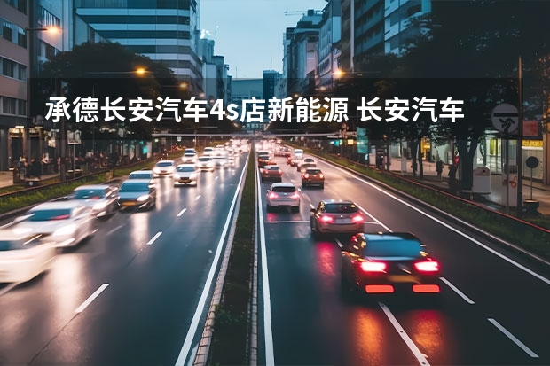 承德长安汽车4s店新能源 长安汽车4s店