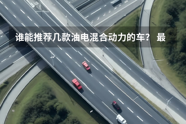 谁能推荐几款油电混合动力的车？ 最便宜油电混合汽车