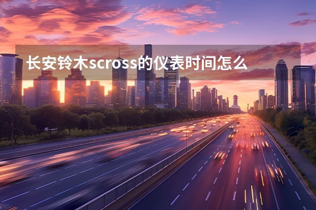 长安铃木scross的仪表时间怎么调?